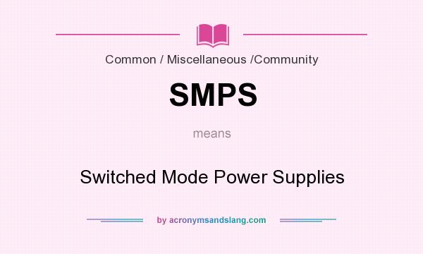 What does SMPS mean? It stands for Switched Mode Power Supplies