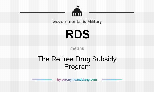 What does RDS mean? It stands for The Retiree Drug Subsidy Program