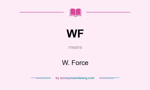 What does WF mean? It stands for W. Force