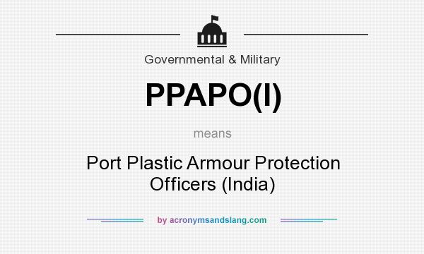 What does PPAPO(I) mean? It stands for Port Plastic Armour Protection Officers (India)