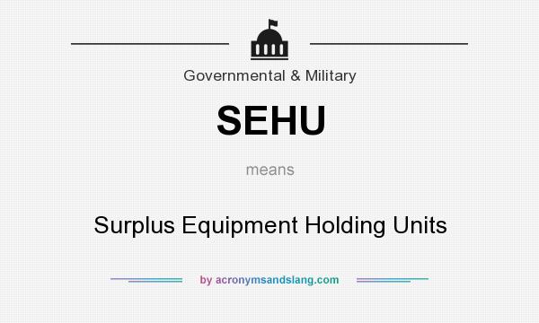 What does SEHU mean? It stands for Surplus Equipment Holding Units