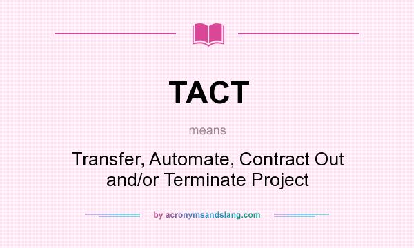 What does TACT mean? It stands for Transfer, Automate, Contract Out and/or Terminate Project