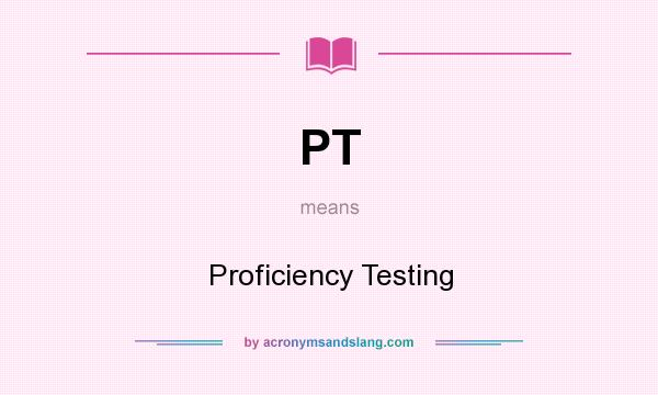 What does PT mean? It stands for Proficiency Testing