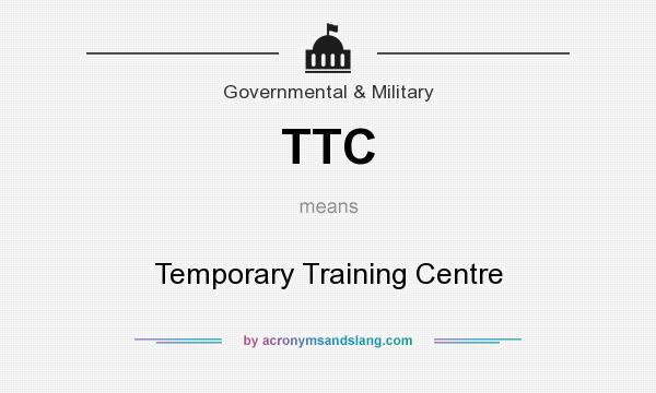 What does TTC mean? It stands for Temporary Training Centre