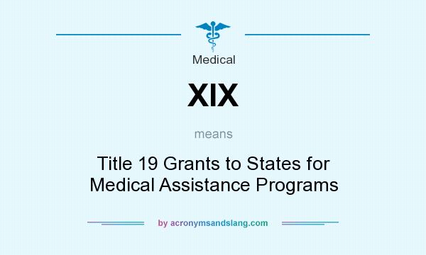 What does XIX mean? It stands for Title 19 Grants to States for Medical Assistance Programs