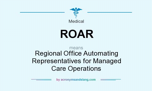 What does ROAR mean? It stands for Regional Office Automating Representatives for Managed Care Operations