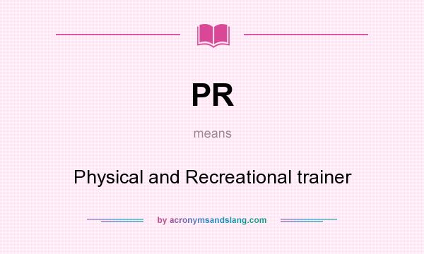 What does PR mean? It stands for Physical and Recreational trainer