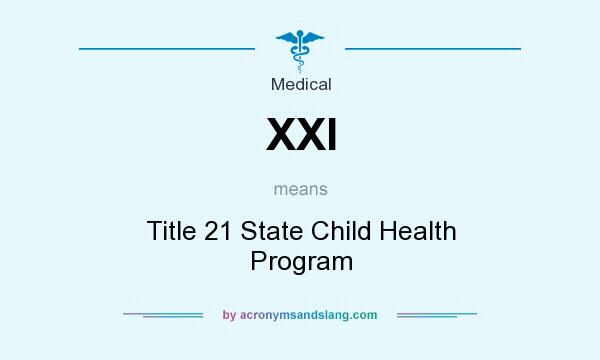 What does XXI mean? It stands for Title 21 State Child Health Program