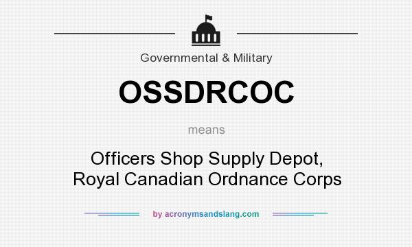 What does OSSDRCOC mean? It stands for Officers Shop Supply Depot, Royal Canadian Ordnance Corps