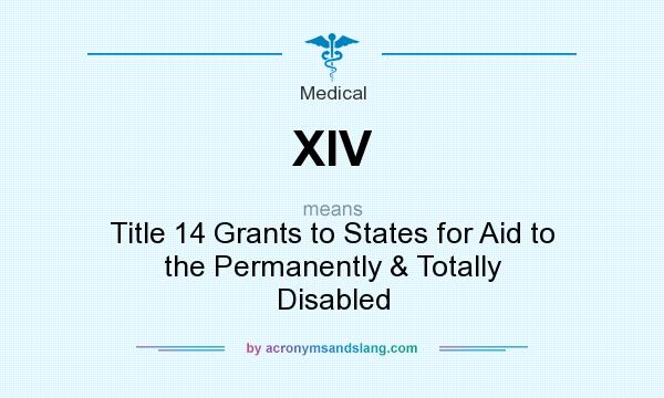 What does XIV mean? It stands for Title 14 Grants to States for Aid to the Permanently & Totally Disabled