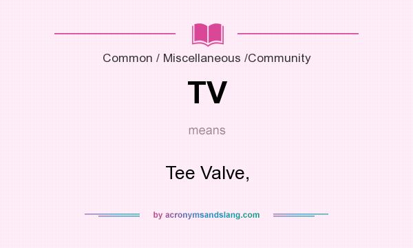 What does TV mean? It stands for Tee Valve,
