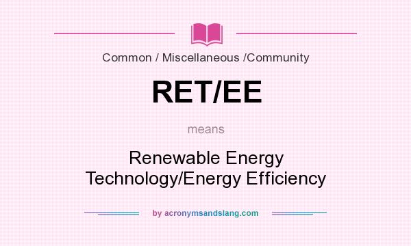 What does RET/EE mean? It stands for Renewable Energy Technology/Energy Efficiency