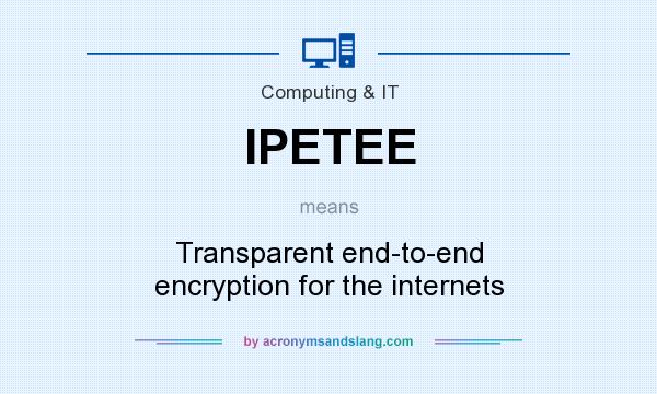 What does IPETEE mean? It stands for Transparent end-to-end encryption for the internets