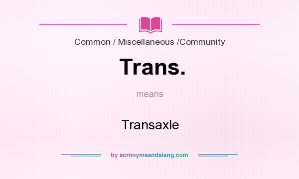 What does Trans. mean? It stands for Transaxle