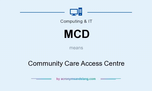 What does MCD mean? It stands for Community Care Access Centre