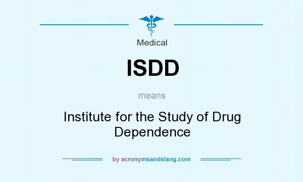 What does ISDD mean? It stands for Institute for the Study of Drug Dependence