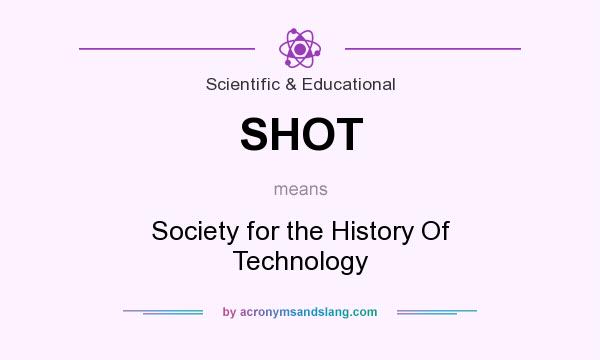 What does SHOT mean? It stands for Society for the History Of Technology