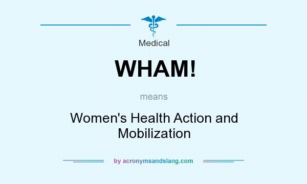 What does WHAM! mean? It stands for Women`s Health Action and Mobilization