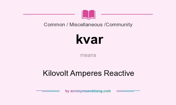 What does kvar mean? It stands for Kilovolt Amperes Reactive