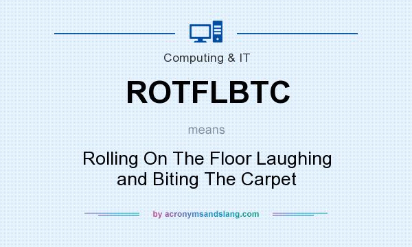 What does ROTFLBTC mean? It stands for Rolling On The Floor Laughing and Biting The Carpet