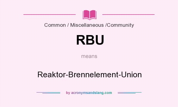 What does RBU mean? It stands for Reaktor-Brennelement-Union