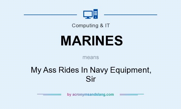 What does MARINES mean? It stands for My Ass Rides In Navy Equipment, Sir