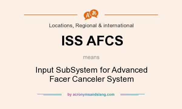 What does ISS AFCS mean? It stands for Input SubSystem for Advanced Facer Canceler System
