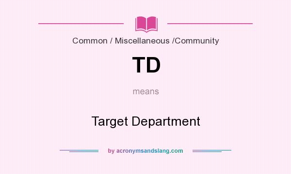 What does TD mean? It stands for Target Department