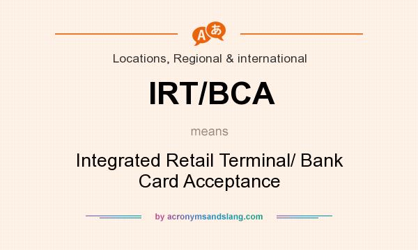 What does IRT/BCA mean? It stands for Integrated Retail Terminal/ Bank Card Acceptance