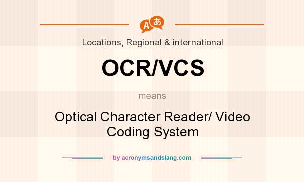 What does OCR/VCS mean? It stands for Optical Character Reader/ Video Coding System
