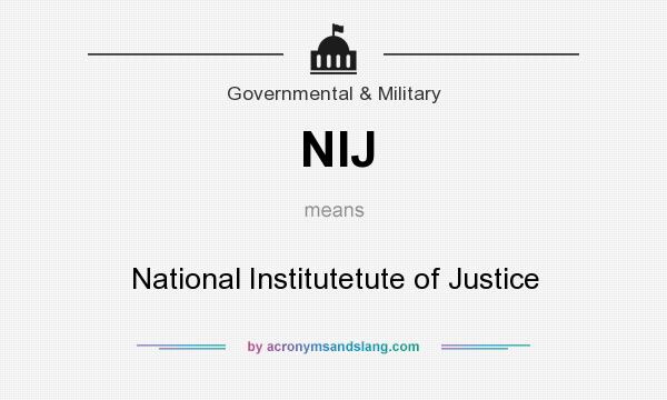 What does NIJ mean? It stands for National Institutetute of Justice