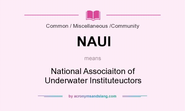 What does NAUI mean? It stands for National Associaiton of Underwater Instituteuctors