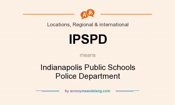 What does IPSPD mean? It stands for Indianapolis Public Schools Police Department