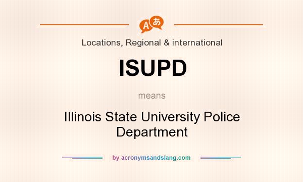 What does ISUPD mean? It stands for Illinois State University Police Department