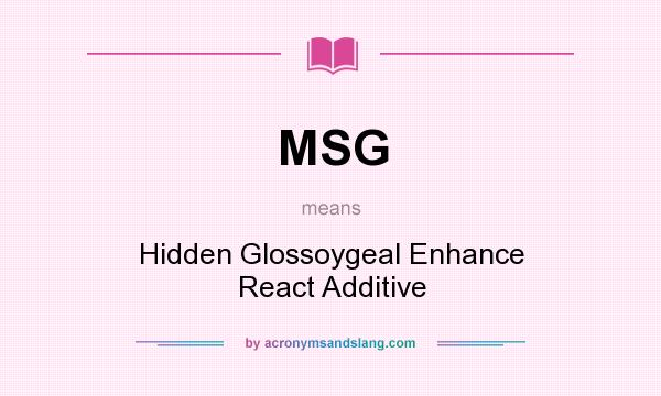 What does MSG mean? It stands for Hidden Glossoygeal Enhance React Additive