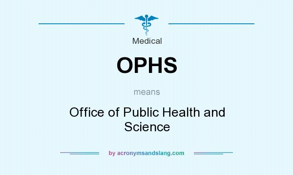 What does OPHS mean? It stands for Office of Public Health and Science