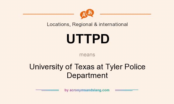 What does UTTPD mean? It stands for University of Texas at Tyler Police Department