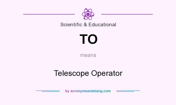 What does TO mean? It stands for Telescope Operator