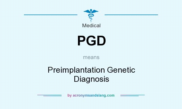 What does PGD mean? It stands for Preimplantation Genetic Diagnosis