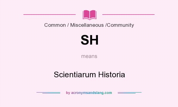 What does SH mean? It stands for Scientiarum Historia