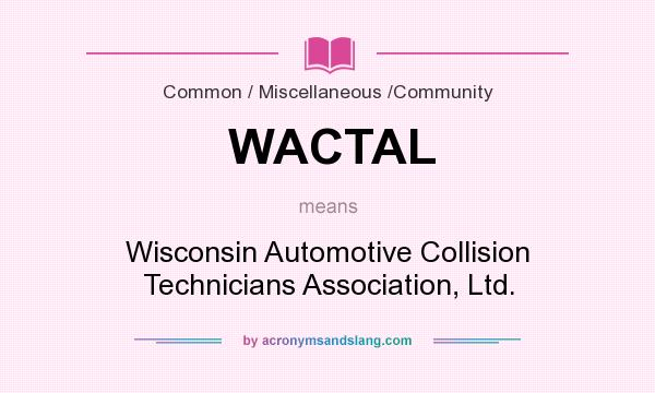 What does WACTAL mean? It stands for Wisconsin Automotive Collision Technicians Association, Ltd.