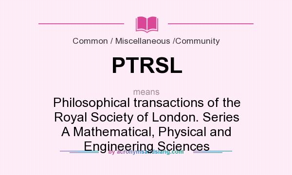 What does PTRSL mean? It stands for Philosophical transactions of the Royal Society of London. Series A Mathematical, Physical and Engineering Sciences