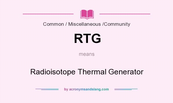 What does RTG mean? It stands for Radioisotope Thermal Generator
