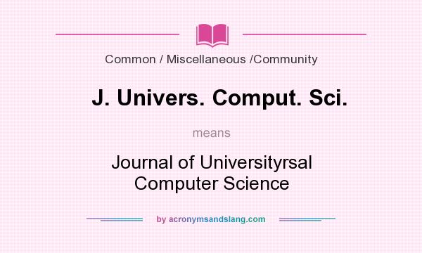 What does J. Univers. Comput. Sci. mean? It stands for Journal of Universityrsal Computer Science