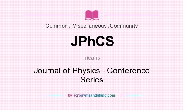 What does JPhCS mean? It stands for Journal of Physics - Conference Series