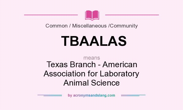 What does TBAALAS mean? It stands for Texas Branch - American Association for Laboratory Animal Science