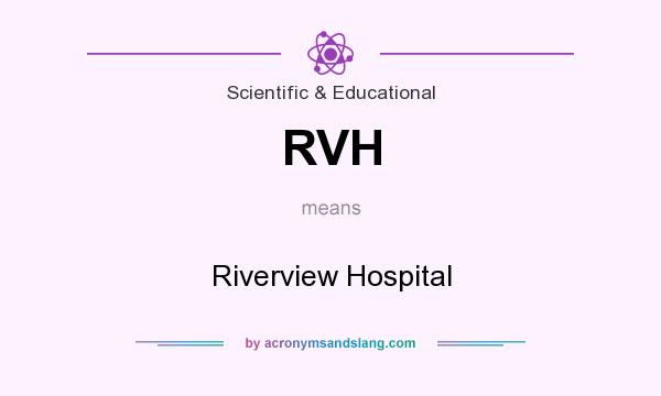What does RVH mean? It stands for Riverview Hospital