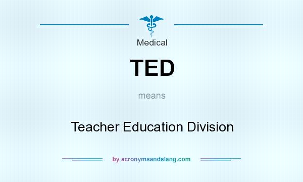 What does TED mean? It stands for Teacher Education Division