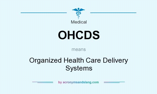 What does OHCDS mean? It stands for Organized Health Care Delivery Systems