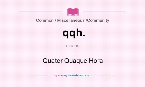 What does qqh. mean? It stands for Quater Quaque Hora